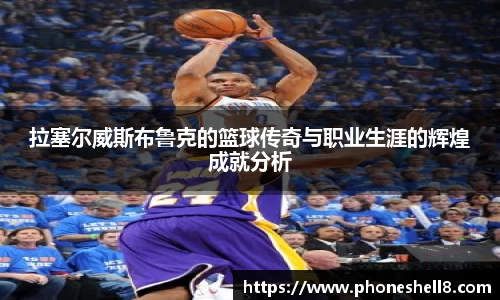 拉塞尔威斯布鲁克的篮球传奇与职业生涯的辉煌成就分析