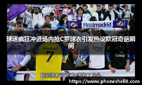 球迷疯狂冲进场内抢C罗球衣引发热议欧冠奇葩瞬间