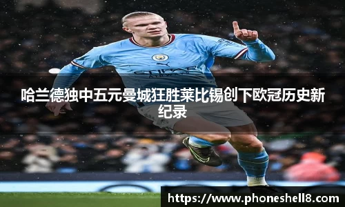 哈兰德独中五元曼城狂胜莱比锡创下欧冠历史新纪录