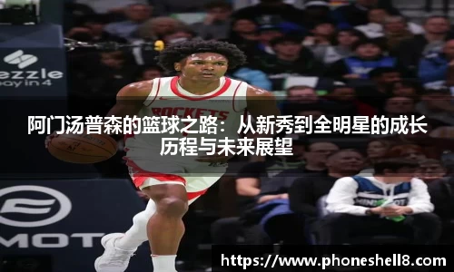 阿门汤普森的篮球之路：从新秀到全明星的成长历程与未来展望