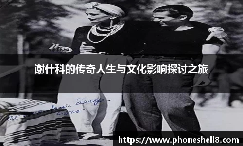 谢什科的传奇人生与文化影响探讨之旅