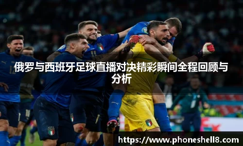 俄罗与西班牙足球直播对决精彩瞬间全程回顾与分析