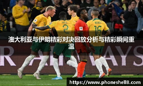 澳大利亚与伊朗精彩对决回放分析与精彩瞬间重温